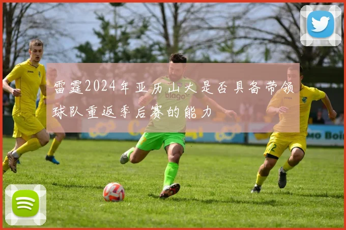 雷霆2024年亚历山大是否具备带领球队重返季后赛的能力