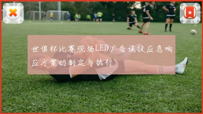 世俱杯比赛现场LED广告误投应急响应方案的制定与执行