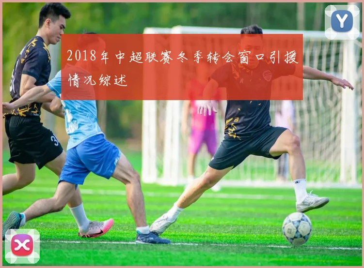 2018年中超联赛冬季转会窗口引援情况综述