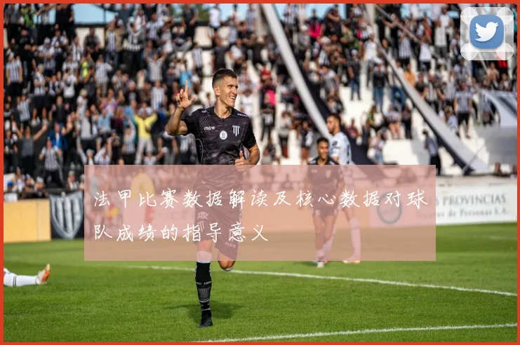 法甲比赛数据解读及核心数据对球队成绩的指导意义