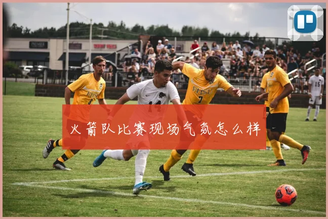 火箭队比赛现场气氛怎么样