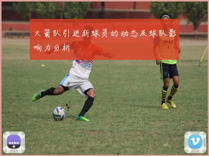 火箭队引进新球员的动态及球队影响力分析