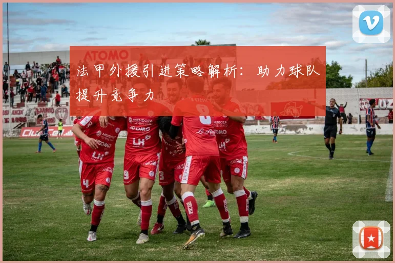 法甲外援引进策略解析：助力球队提升竞争力