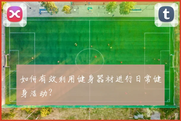 如何有效利用健身器材进行日常健身活动？
