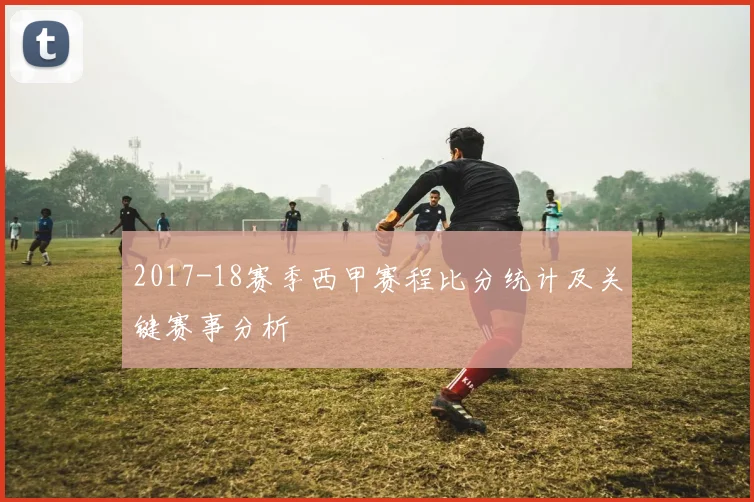 2017-18赛季西甲赛程比分统计及关键赛事分析