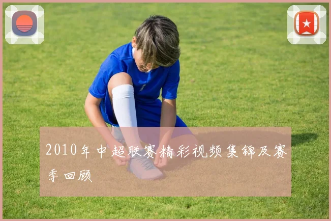 2010年中超联赛精彩视频集锦及赛季回顾