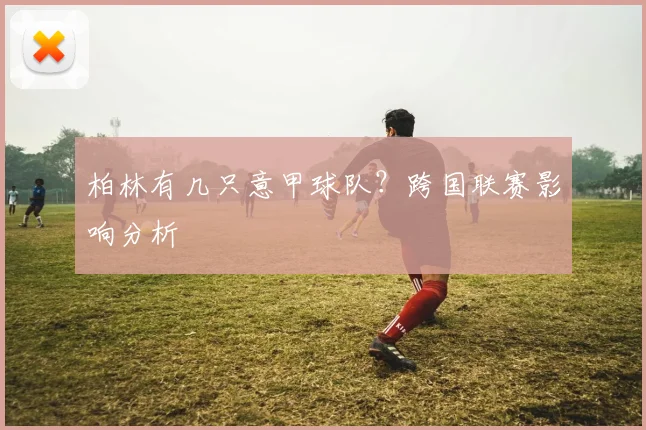 柏林有几只意甲球队？跨国联赛影响分析