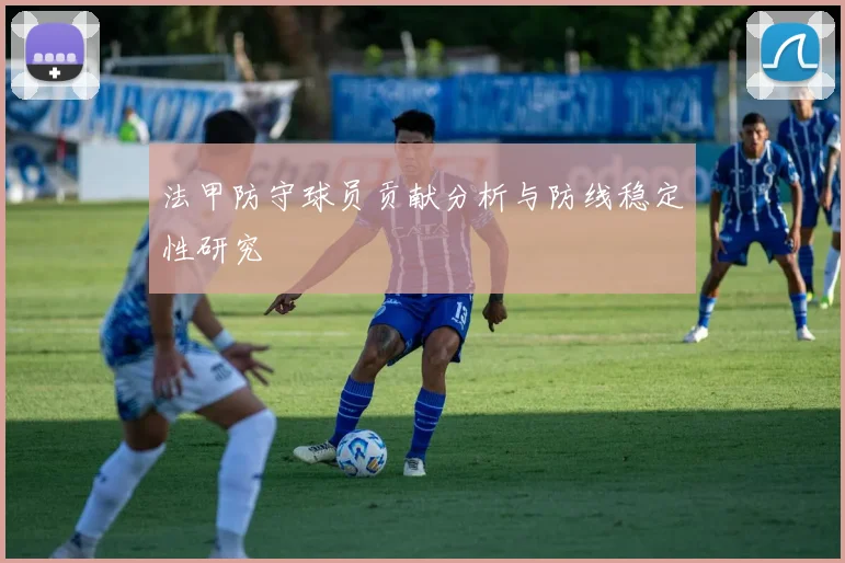 法甲防守球员贡献分析与防线稳定性研究