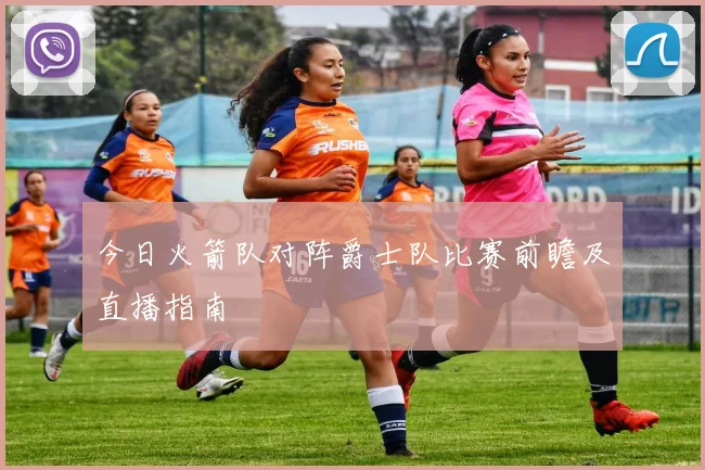 今日火箭队对阵爵士队比赛前瞻及直播指南