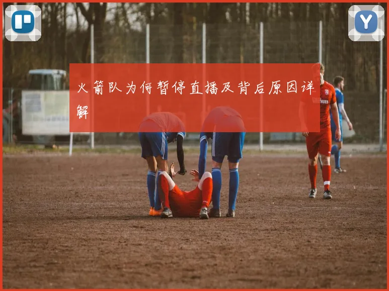 火箭队为何暂停直播及背后原因详解