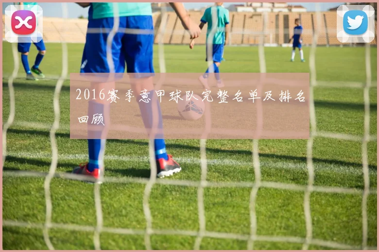 2016赛季意甲球队完整名单及排名回顾
